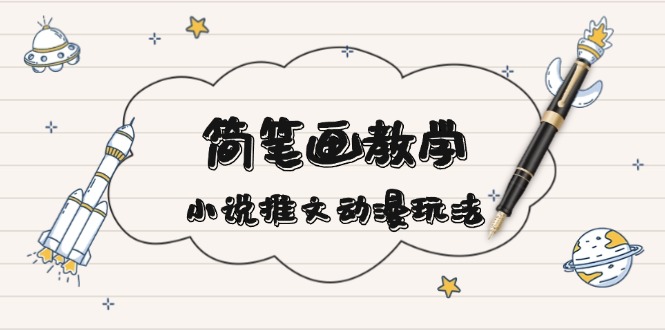 简 笔 画 教 学，小说推文动漫玩法，提供多种爆点文案写法，引爆社交媒体-全有网创