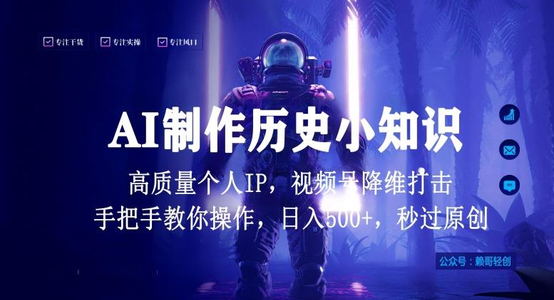 视频号AI制作历史小知识，日入1000+高质量原创个人ip，秒过原创，降维打击，全网首发【揭秘】-全有网创