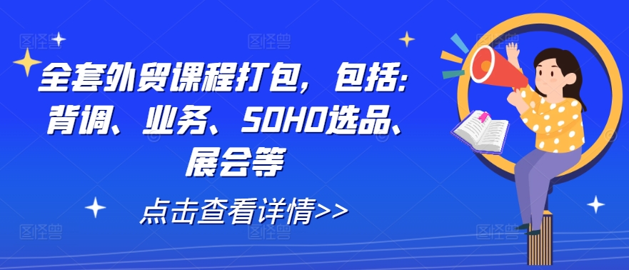 全套外贸课程打包，包括：背调、业务、SOHO选品、展会等-全有网创
