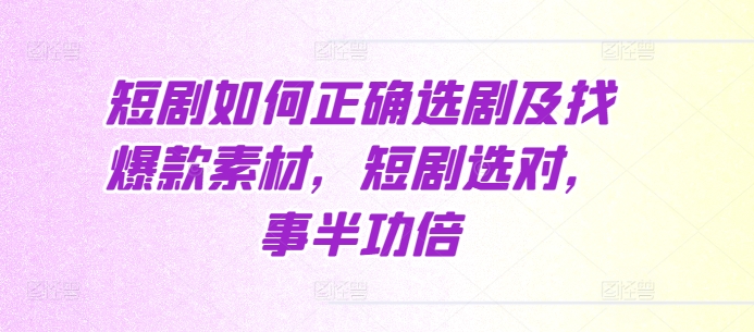短剧如何正确选剧及找爆款素材，短剧选对，事半功倍-全有网创
