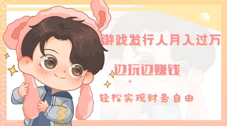 游戏发行人月入过万，边玩边赚钱-全有网创