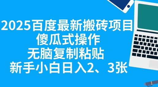 2025百度最新搬砖项目,傻瓜式操作,无脑复制粘贴,新手小白日入2张-全有网创