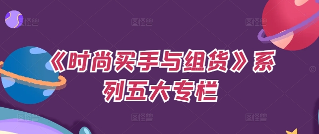 《时尚买手与组货》系列五大专栏，买货只是的‬个环节，如何做好预算、分配OTB等等才是关键-全有网创