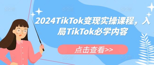 2024TikTok变现实操课程，入局TikTok必学内容-全有网创
