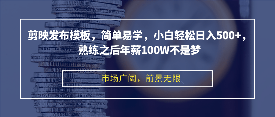 剪映发布模板，简单易学，小白轻松日入500+，熟练之后年薪100W不是梦-全有网创