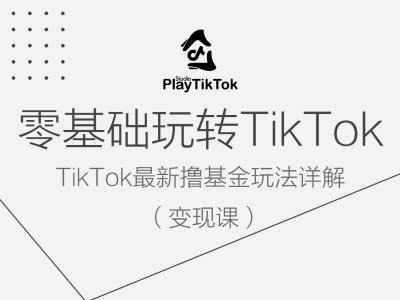 零基础玩转TiKToK变现课，TikTok最新撸基金玩法详解-全有网创