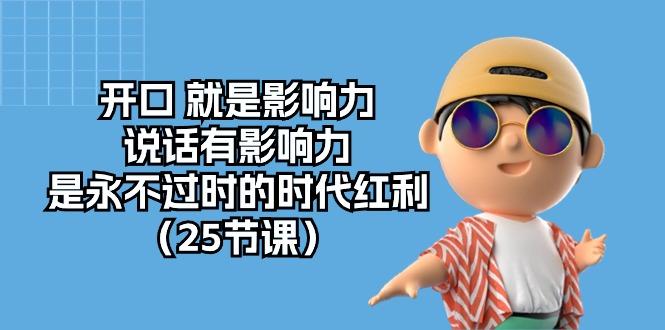 开口 就是影响力，说话有影响力，是永不过时的时代红利(25节课-全有网创