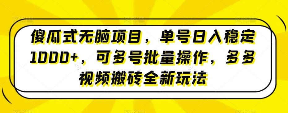 傻瓜式无脑项目，单号日入稳定1000+，可多号批量操作，多多视频搬砖全新玩法-全有网创