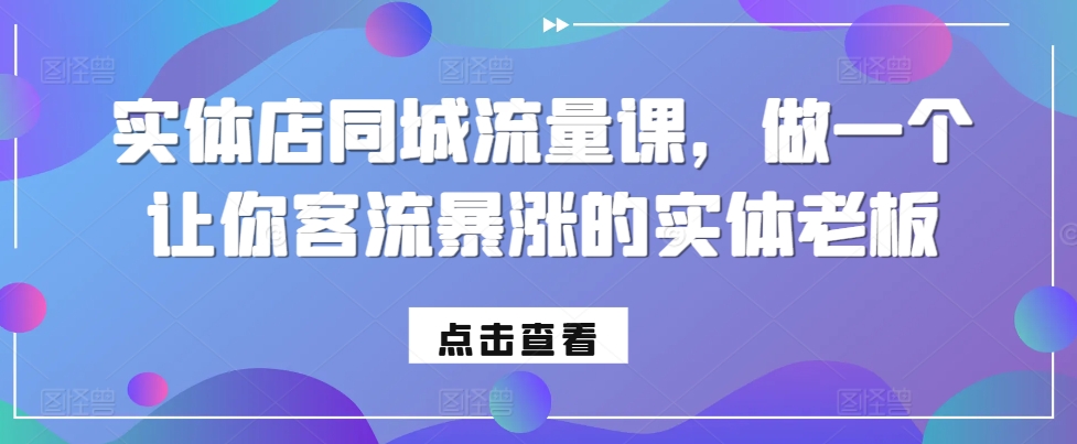 实体店同城流量课，做一个让你客流暴涨的实体老板-全有网创