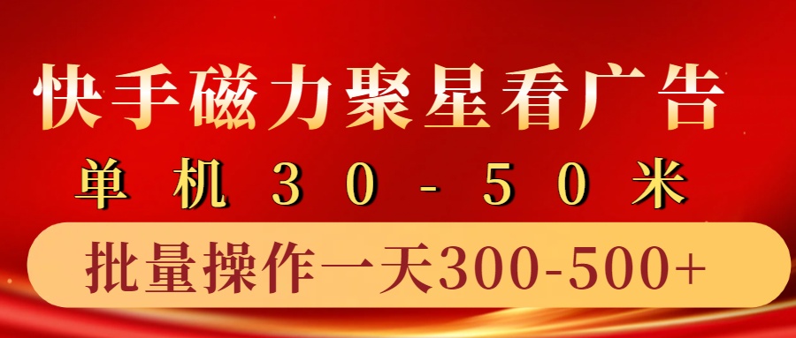 快手磁力聚星4.0实操玩法,单机30-50+10部手机一天三五张-全有网创