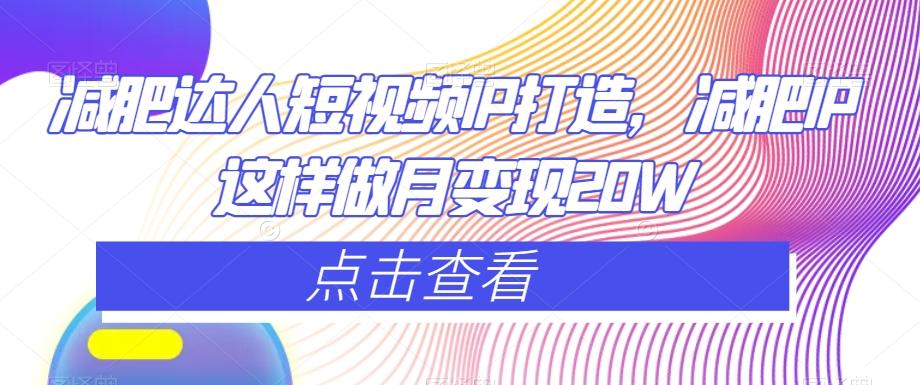 减肥达人短视频IP打造，减肥IP这样做月变现20W-全有网创