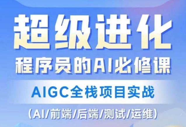 程序员的AI必修课，AIGC全栈项目实战（AI/前端/后端/测试/运维)-全有网创