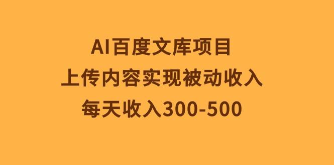 AI百度文库项目，上传内容实现被动收入，每天收入300-500-全有网创