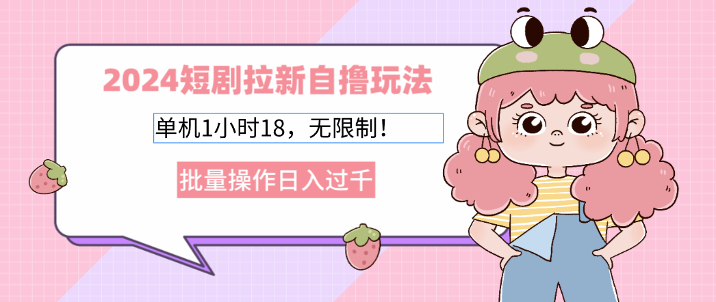2024短剧拉新自撸玩法。单机1小时18,无限制,批量操作日入过千-全有网创