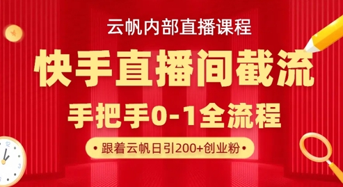 云帆内部直播课·快手直播间截流玩法，日引100+创业粉-全有网创