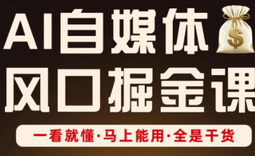 AI自媒体风口掘金课，一看就懂·马上能用·全是干货-全有网创