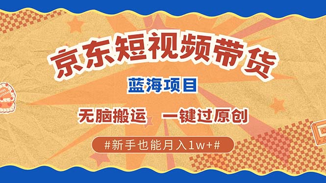 京东短视频带货 2025新风口 批量搬运 单号月入过万 上不封顶-全有网创