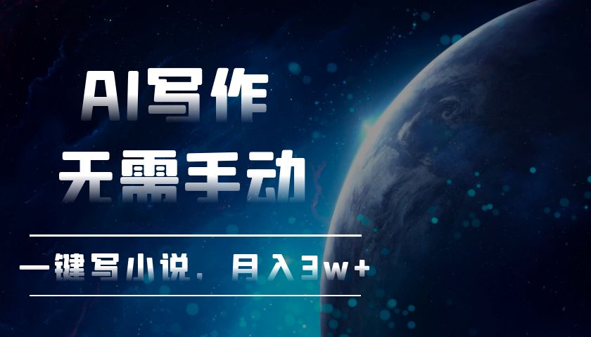 AI写作，无需手动，一键写小说，月入3w+-全有网创