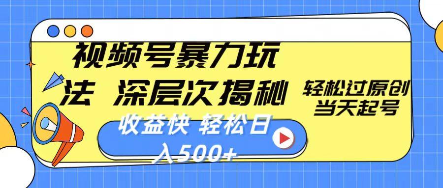 视频号暴力玩法，深层次揭秘,轻松过原创，当天起号，收益快，轻松日入500+-全有网创