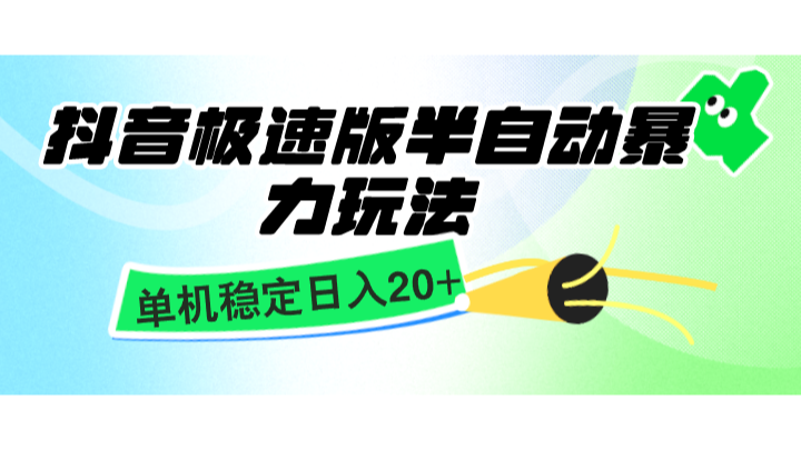 抖音极速版半自动暴力玩法，单机稳定日入20+，简单无脑好上手，适合批量上机-全有网创