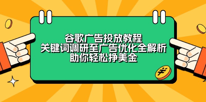 谷歌广告投放教程：关键词调研至广告优化全解析，助你轻松挣美金-全有网创