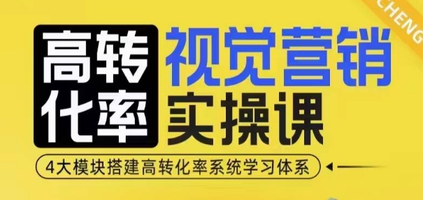高转化率·视觉营销实操课，4大模块搭建高转化率系统学习体系-全有网创