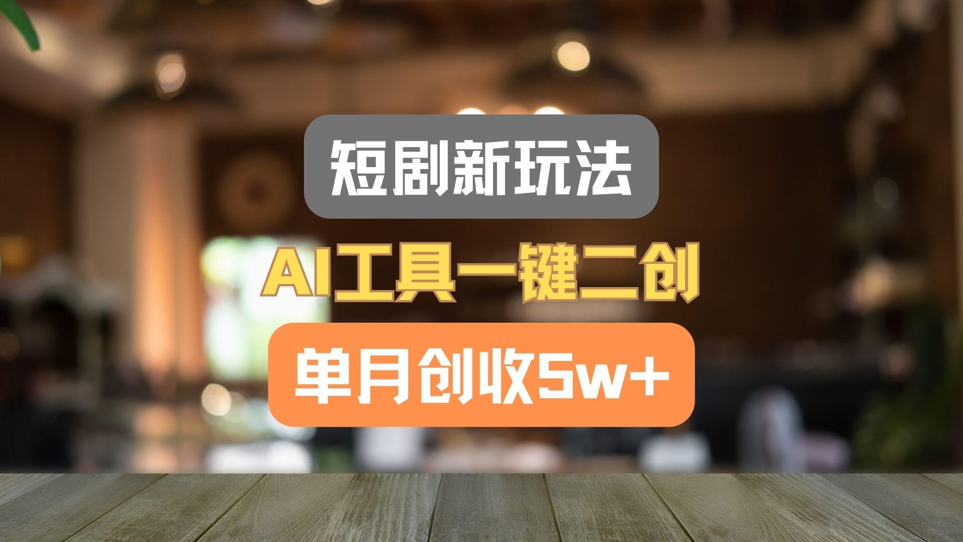 短剧新玩法，AI工具一键二创，单月创收5w+！-全有网创