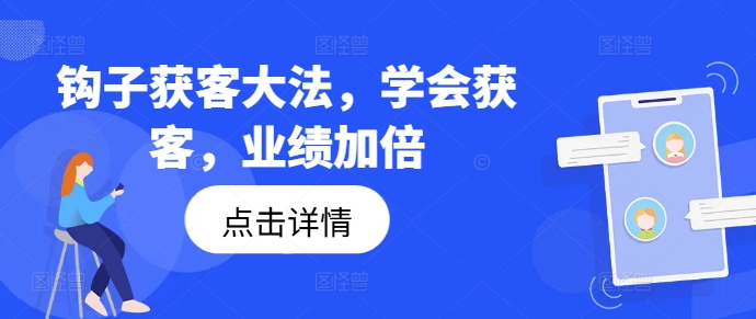 钩子获客大法，学会获客，业绩加倍-全有网创