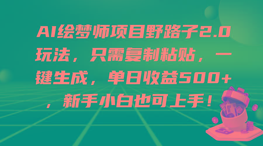 (9876期)AI绘梦师项目野路子2.0玩法，只需复制粘贴，一键生成，单日收益500+，新…-全有网创
