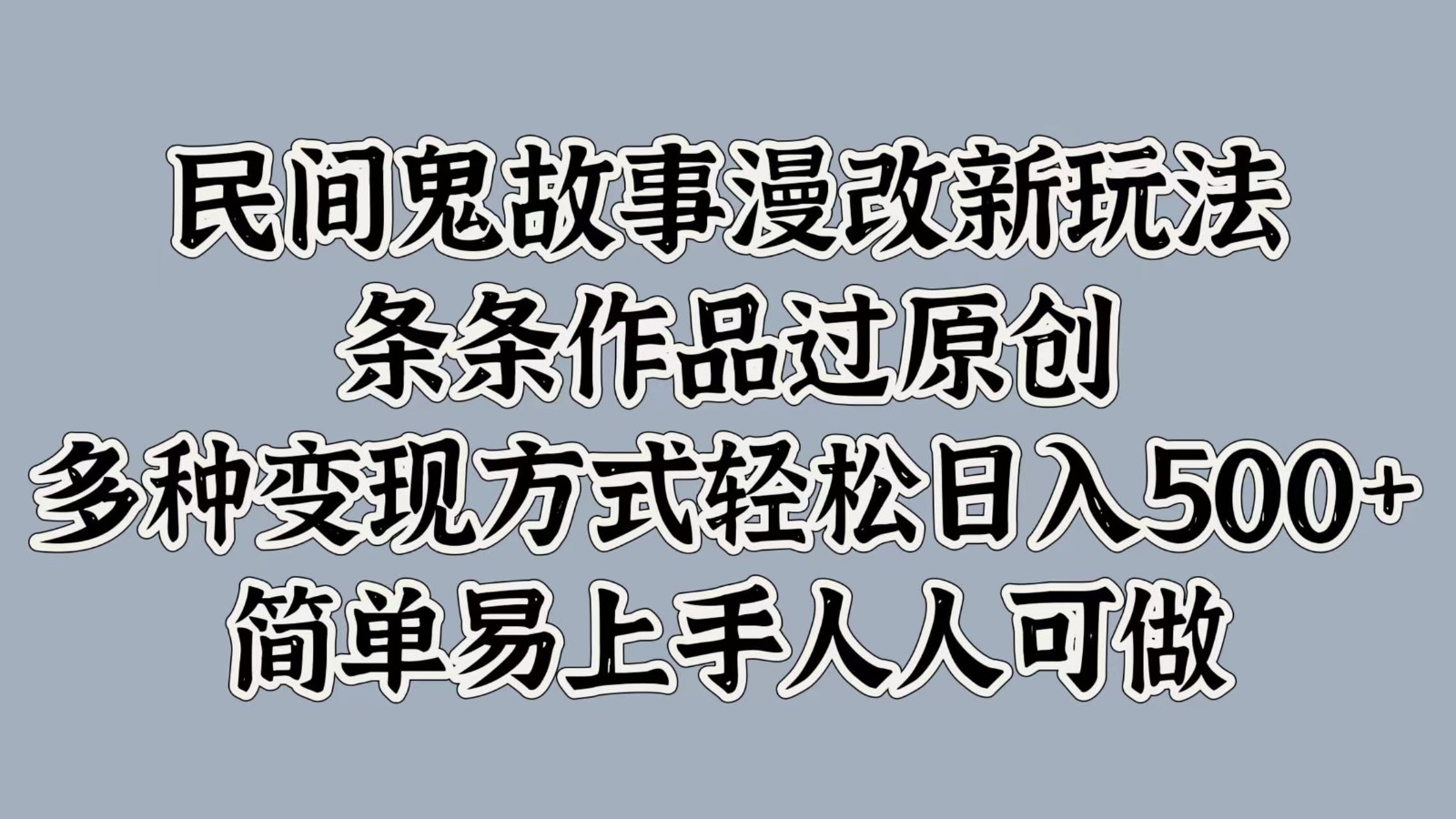 民间鬼故事漫改新玩法，条条作品过原创，多种变现方式轻松日入500+简单易上手人人可做-全有网创