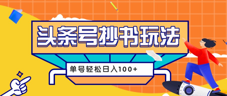 今日头条抄书玩法，用这个方法，单号轻松日入100+(附详细教程及工具)-全有网创