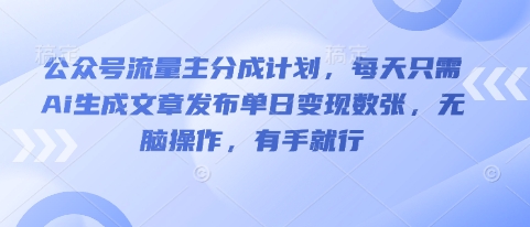 公众号流量主分成计划，每天只需Ai生成文章发布单日变现数张，无脑操作，有手就行-全有网创