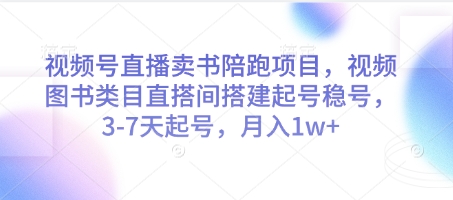 视频号直播卖书陪跑项目,视频号图书类目直搭间搭建起号稳号,3-7天起号,月入1w+-全有网创