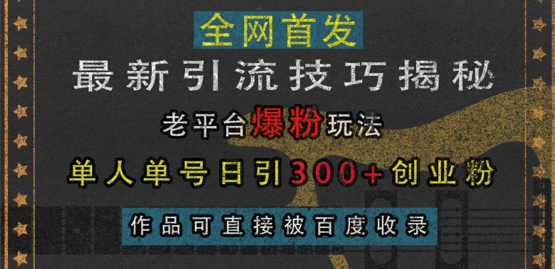 最新引流技巧揭秘,老平台爆粉玩法,单人单号日引300+创业粉,作品可直接被百度收录-全有网创