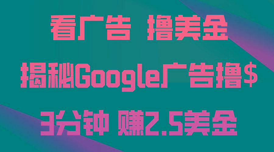 看广告，撸美金！3分钟赚2.5美金！日入200美金不是梦！揭秘Google广告…-全有网创