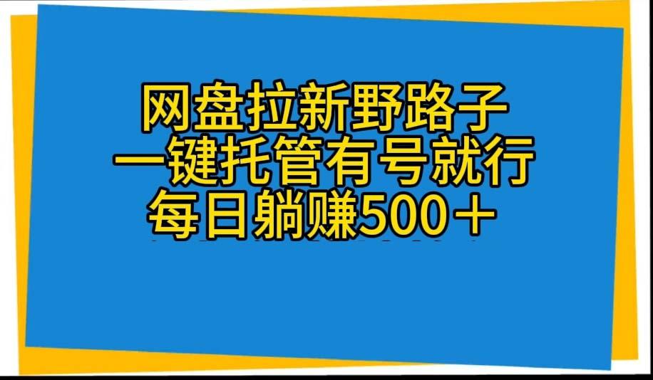 网盘拉新野路子，一键托管有号就行，全自动代发视频，每日躺赚500＋-全有网创