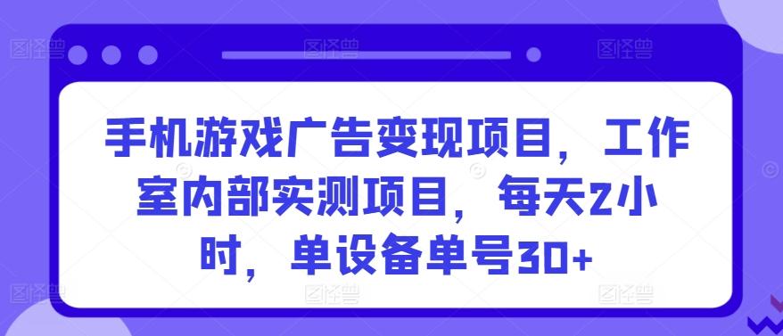 手机游戏广告变现项目，工作室内部实测项目，每天2小时，单设备单号30+【揭秘】-全有网创