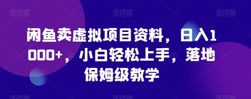 闲鱼卖虚拟项目资料，日入1000+，小白轻松上手，落地保姆级教学-全有网创