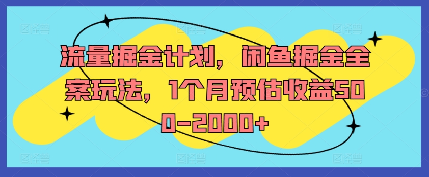 流量掘金计划，闲鱼掘金全案玩法，1个月预估收益500-2000+-全有网创