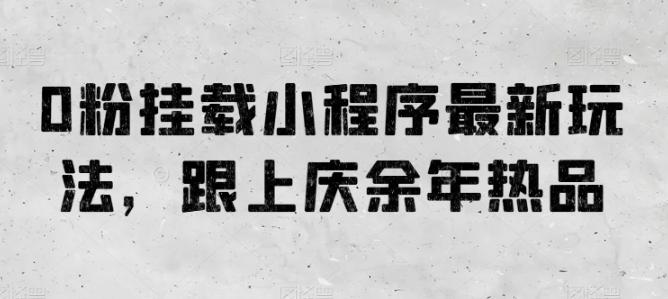 0粉挂载小程序最新玩法，跟上庆余年热品-全有网创