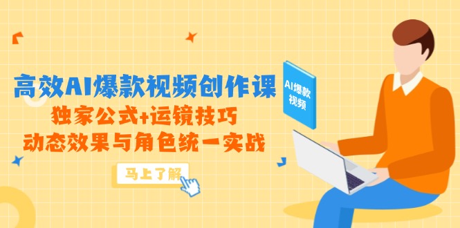 高效AI爆款视频创作课,独家公式+运镜技巧,动态效果与角色统一实战-全有网创