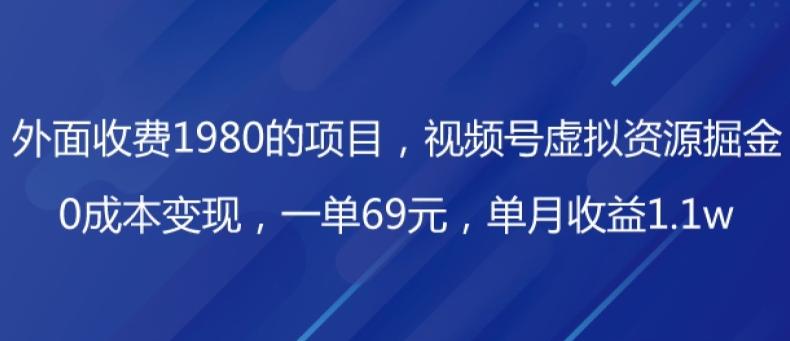 外面收费1980的项目，视频号虚拟资源掘金，0成本变现，一单69元，单月收益1.1w-全有网创
