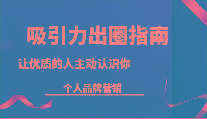 吸引力出圈指南-让优质的人主动认识你-个人品牌营销(13节课)-全有网创