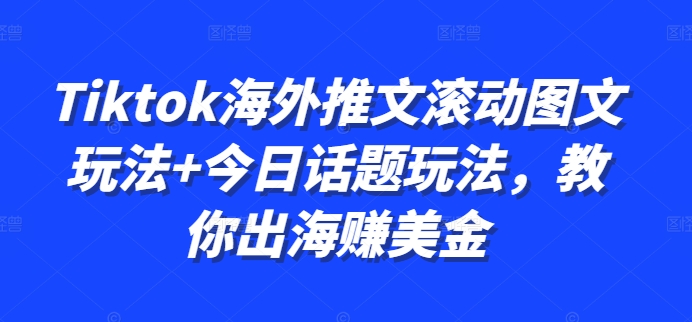 Tiktok海外推文滚动图文玩法+今日话题玩法，教你出海赚美金-全有网创