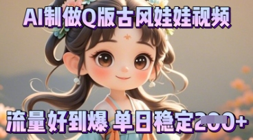 利用AI制做Q版古风娃娃视频，只需三步新手也能做出流量好到爆-全有网创