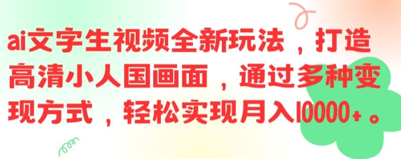 ai文字生视频全新玩法，打造高清小人国画面，通过多种变现方式，轻松实现月入1W+【揭秘】-全有网创