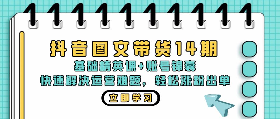 抖音 图文带货14期：基础精英课+账号锦囊，快速解决运营难题 轻松涨粉出单-全有网创