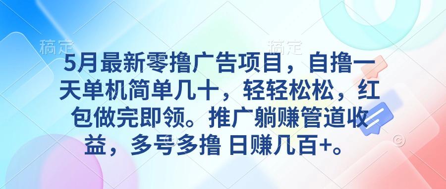 5月最新零撸广告项目，自撸一天单机几十，推广躺赚管道收益，日入几百+-全有网创