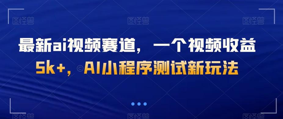 最新ai视频赛道，一个视频收益5k+，AI小程序测试新玩法-全有网创