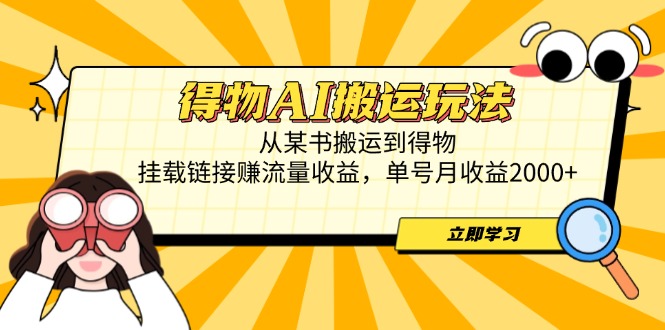 得物AI搬运玩法，从某书搬运到得物，挂载链接赚流量收益，单号月收益2000+-全有网创